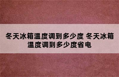 冬天冰箱温度调到多少度 冬天冰箱温度调到多少度省电